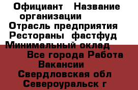 Официант › Название организации ­ Maxi › Отрасль предприятия ­ Рестораны, фастфуд › Минимальный оклад ­ 35 000 - Все города Работа » Вакансии   . Свердловская обл.,Североуральск г.